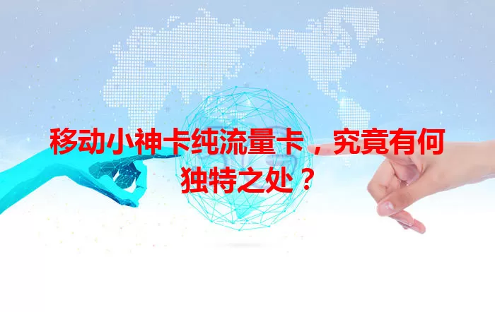 移动小神卡纯流量卡，究竟有何独特之处？
