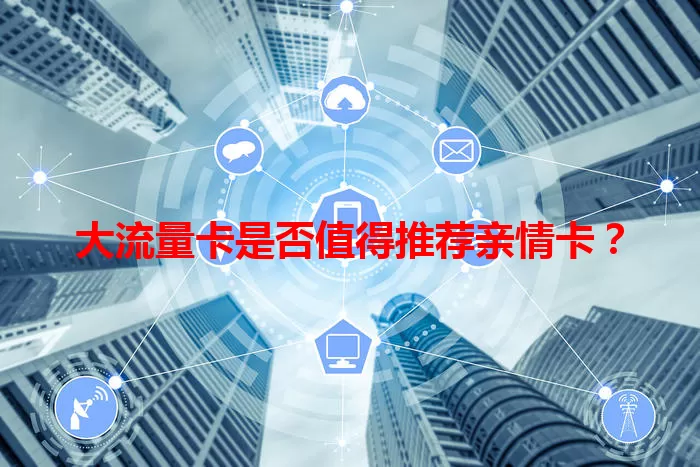 大流量卡是否值得推荐亲情卡？