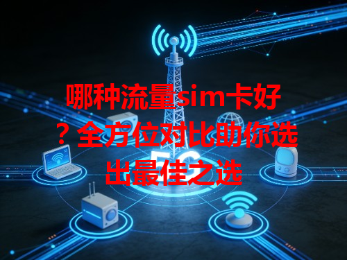 哪种流量sim卡好？全方位对比助你选出最佳之选