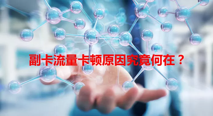 副卡流量卡顿原因究竟何在？