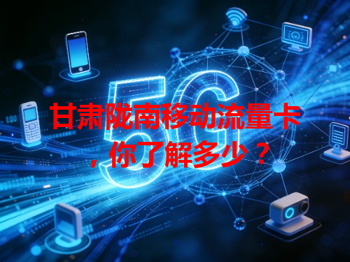 甘肃陇南移动流量卡，你了解多少？