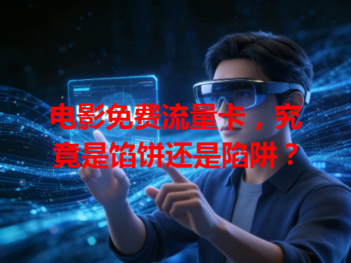电影免费流量卡，究竟是馅饼还是陷阱？