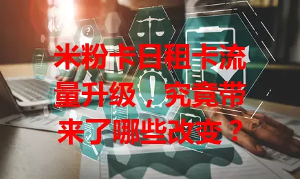 米粉卡日租卡流量升级，究竟带来了哪些改变？