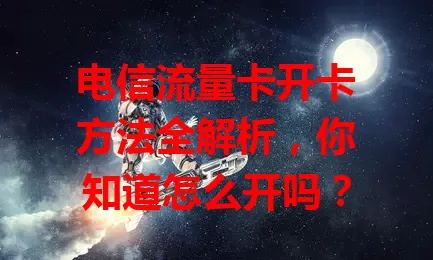 电信流量卡开卡方法全解析，你知道怎么开吗？