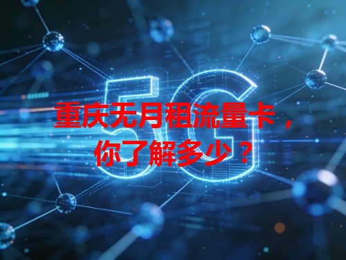 重庆无月租流量卡，你了解多少？