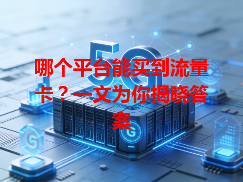 哪个平台能买到流量卡？一文为你揭晓答案