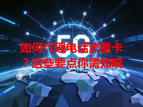 如何代理电话流量卡？这些要点你需知晓