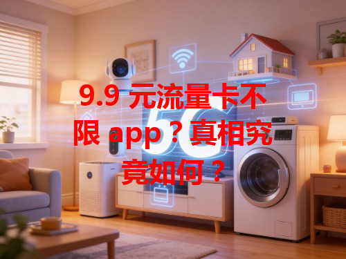 9.9 元流量卡不限 app？真相究竟如何？