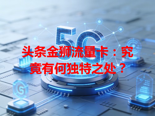 头条金狮流量卡：究竟有何独特之处？