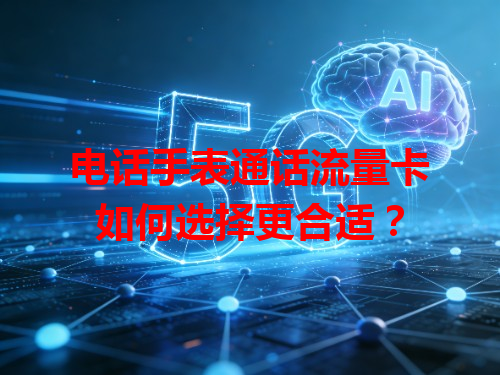 电话手表通话流量卡如何选择更合适？