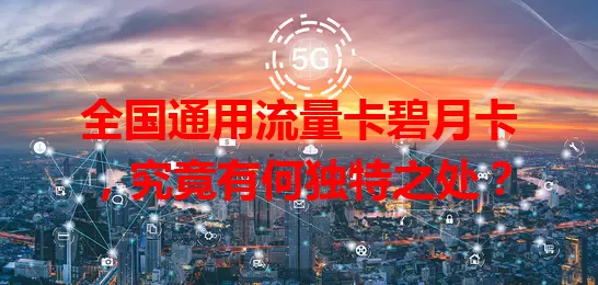 全国通用流量卡碧月卡，究竟有何独特之处？
