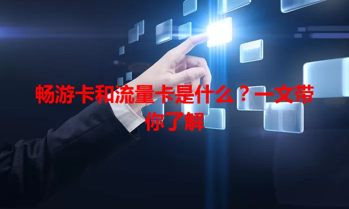 畅游卡和流量卡是什么？一文带你了解