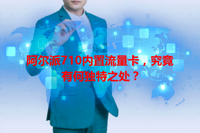 阿尔派710内置流量卡，究竟有何独特之处？