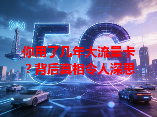 你用了几年大流量卡？背后真相令人深思