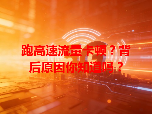 跑高速流量卡顿？背后原因你知道吗？