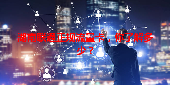 湖南联通正规流量卡，你了解多少？
