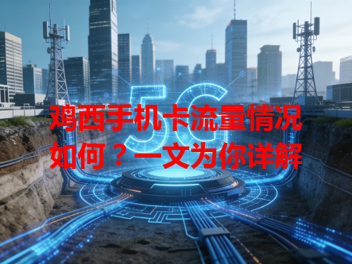 鸡西手机卡流量情况如何？一文为你详解