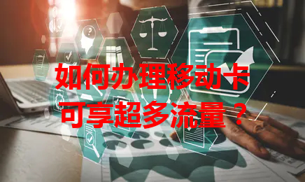 如何办理移动卡可享超多流量？