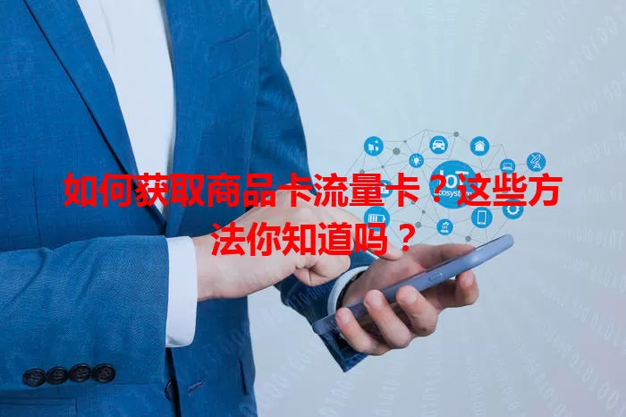 如何获取商品卡流量卡？这些方法你知道吗？