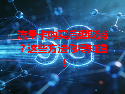流量卡购买后想取消？这些方法你得知道！