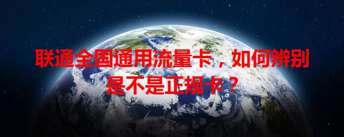 联通全国通用流量卡，如何辨别是不是正规卡？