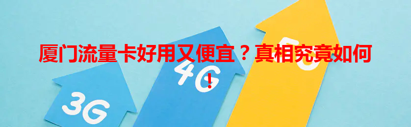厦门流量卡好用又便宜？真相究竟如何！