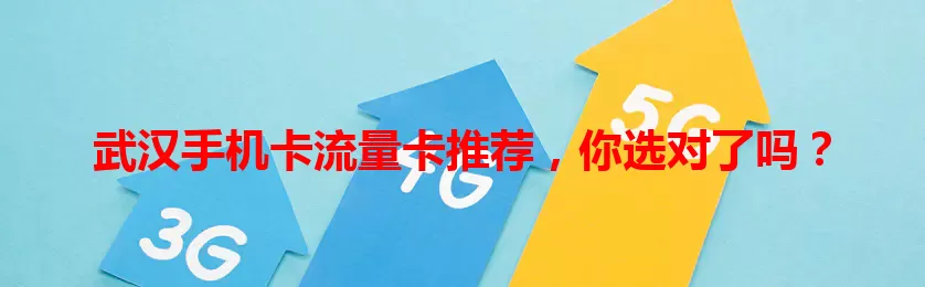 武汉手机卡流量卡推荐，你选对了吗？