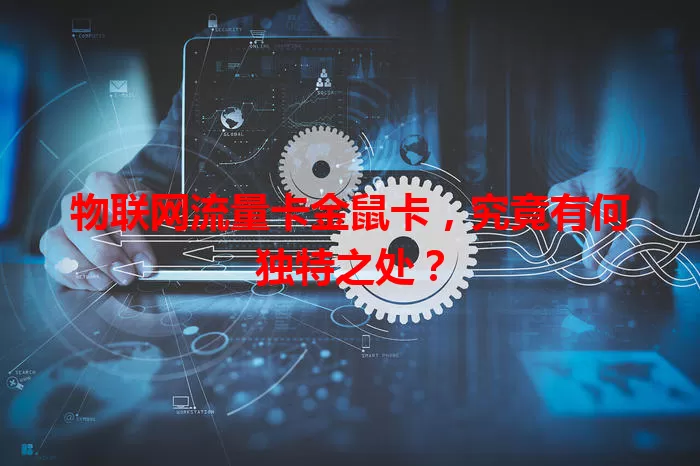 物联网流量卡金鼠卡，究竟有何独特之处？