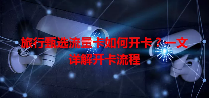 旅行甄选流量卡如何开卡？一文详解开卡流程