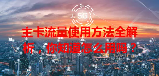 主卡流量使用方法全解析，你知道怎么用吗？