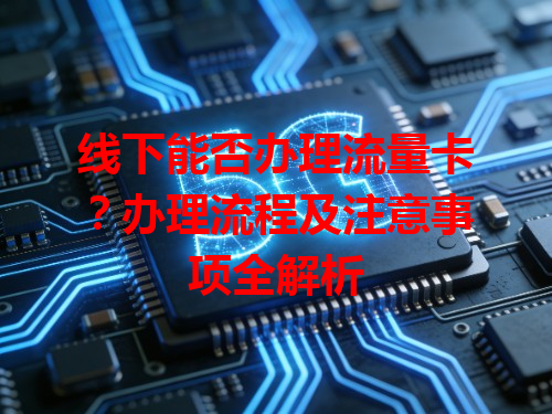 线下能否办理流量卡？办理流程及注意事项全解析