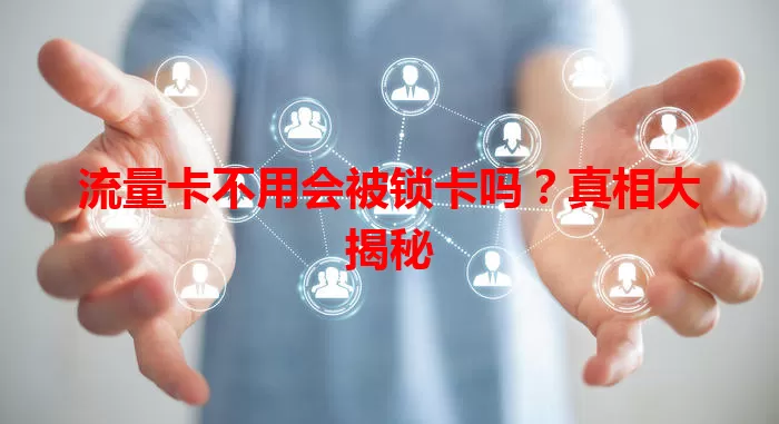 流量卡不用会被锁卡吗？真相大揭秘