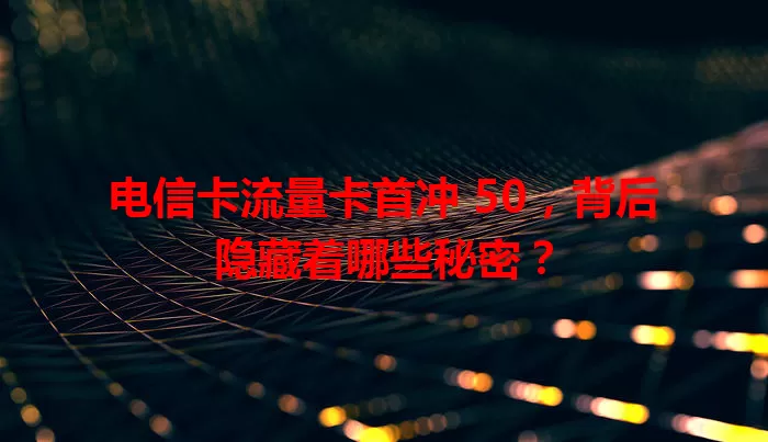 电信卡流量卡首冲 50，背后隐藏着哪些秘密？