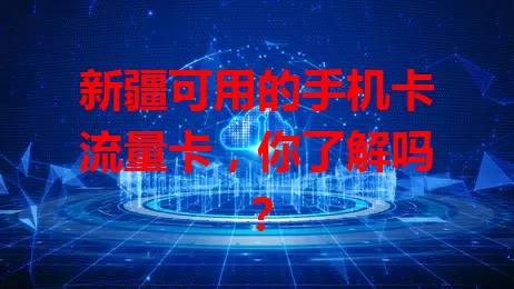 新疆可用的手机卡流量卡，你了解吗？