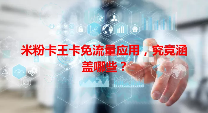 米粉卡王卡免流量应用，究竟涵盖哪些？