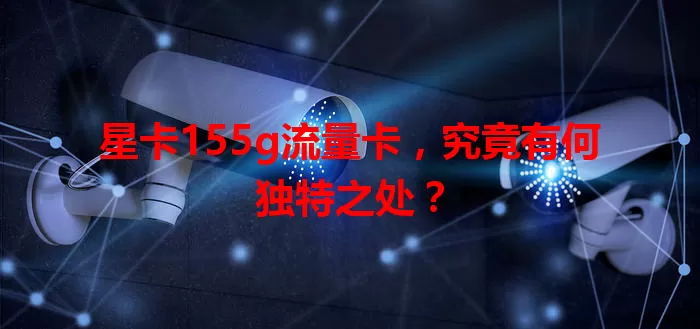 星卡155g流量卡，究竟有何独特之处？
