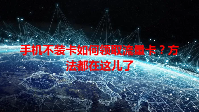 手机不装卡如何领取流量卡？方法都在这儿了