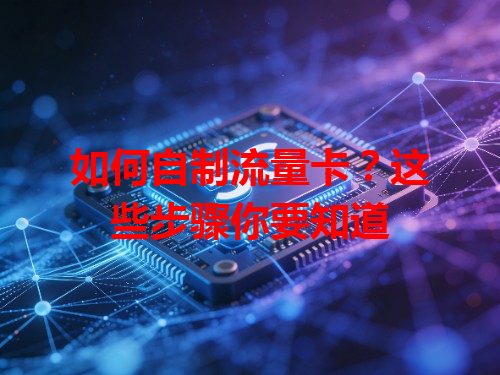 如何自制流量卡？这些步骤你要知道