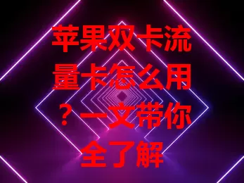 苹果双卡流量卡怎么用？一文带你全了解