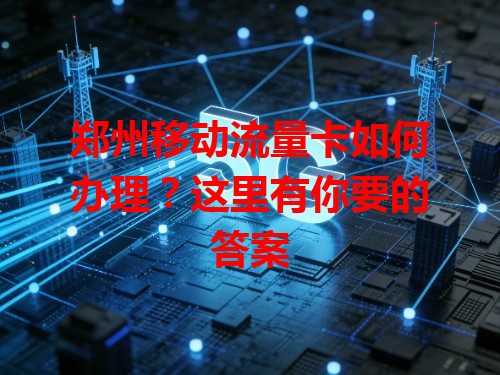郑州移动流量卡如何办理？这里有你要的答案