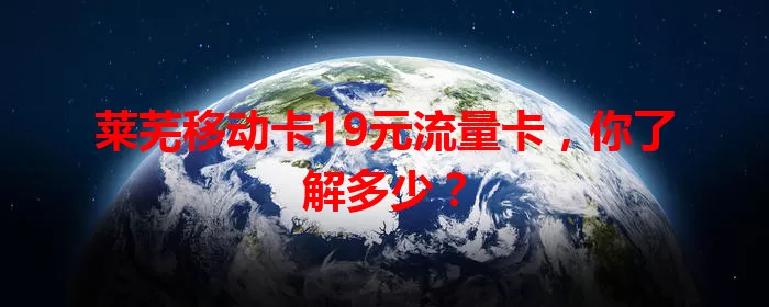 莱芜移动卡19元流量卡，你了解多少？