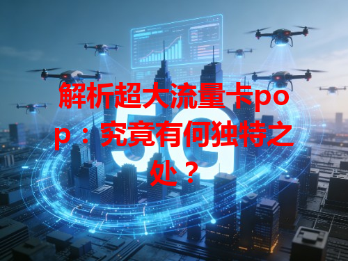 解析超大流量卡pop：究竟有何独特之处？