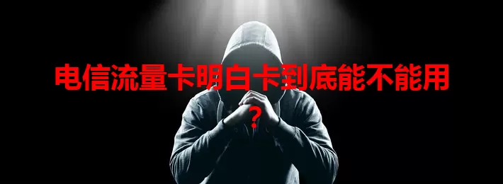 电信流量卡明白卡到底能不能用？