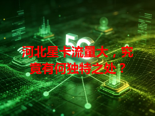 河北星卡流量大，究竟有何独特之处？