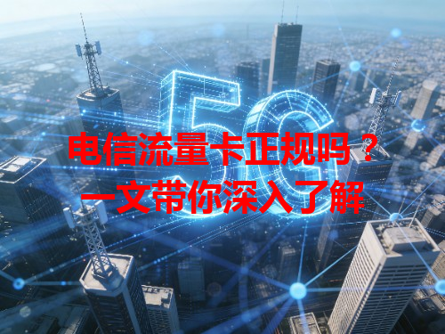 电信流量卡正规吗？一文带你深入了解