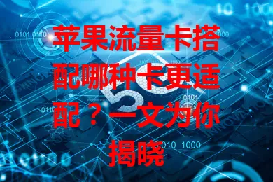 苹果流量卡搭配哪种卡更适配？一文为你揭晓