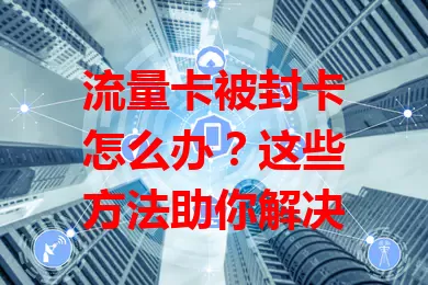 流量卡被封卡怎么办？这些方法助你解决