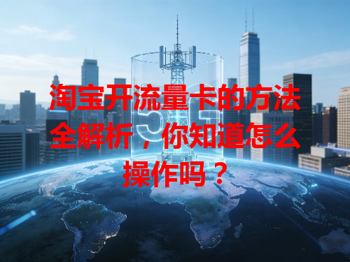淘宝开流量卡的方法全解析，你知道怎么操作吗？