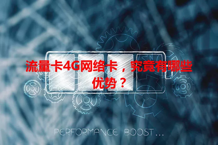 流量卡4G网络卡，究竟有哪些优势？