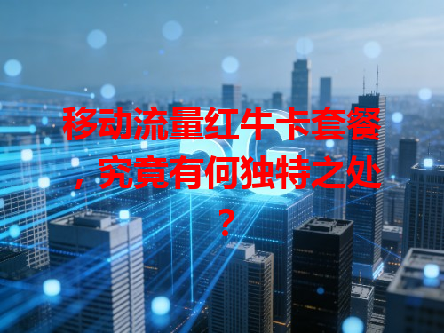 移动流量红牛卡套餐，究竟有何独特之处？
